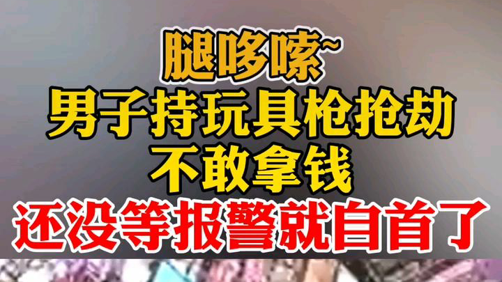 男子用玩具枪抢劫却不敢拿钱,还没报警就已自首